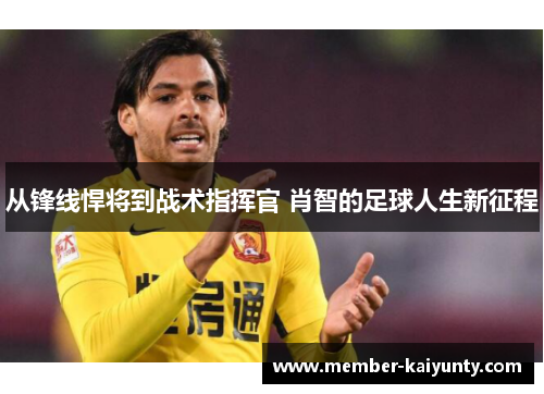 从锋线悍将到战术指挥官 肖智的足球人生新征程