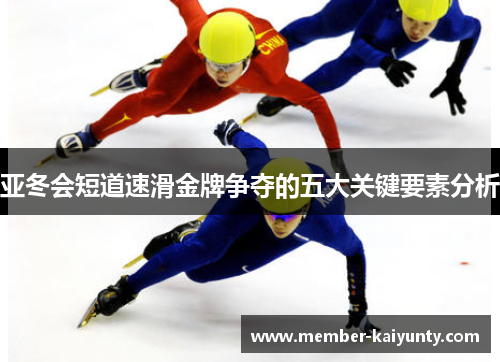 亚冬会短道速滑金牌争夺的五大关键要素分析