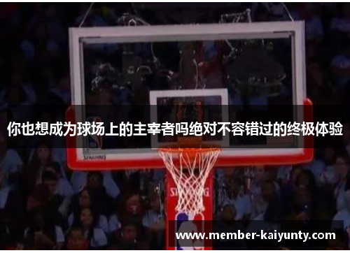 你也想成为球场上的主宰者吗绝对不容错过的终极体验