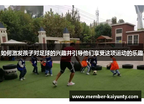 如何激发孩子对足球的兴趣并引导他们享受这项运动的乐趣