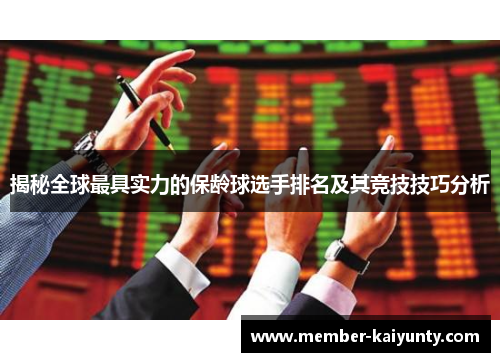 揭秘全球最具实力的保龄球选手排名及其竞技技巧分析