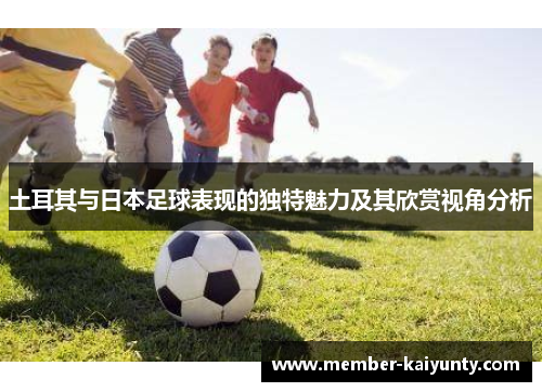 土耳其与日本足球表现的独特魅力及其欣赏视角分析