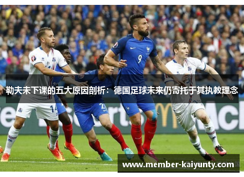 勒夫未下课的五大原因剖析：德国足球未来仍寄托于其执教理念