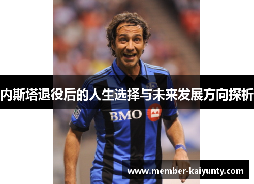 内斯塔退役后的人生选择与未来发展方向探析