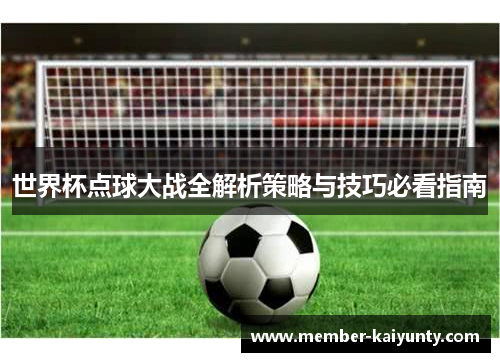 世界杯点球大战全解析策略与技巧必看指南