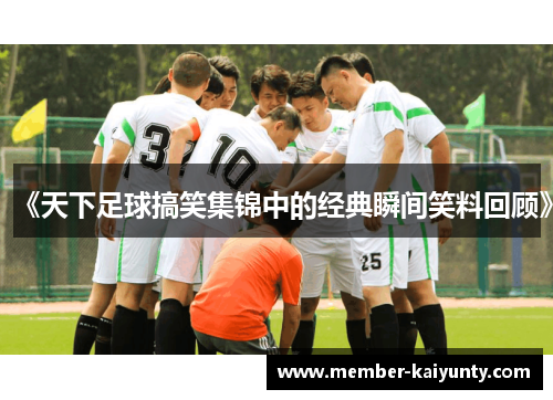 《天下足球搞笑集锦中的经典瞬间笑料回顾》
