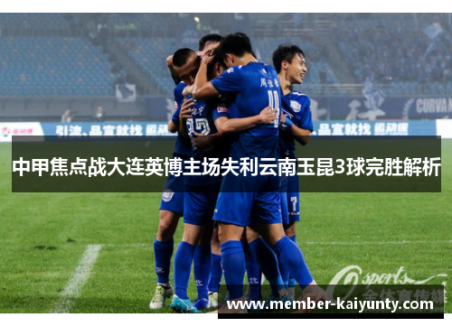 中甲焦点战大连英博主场失利云南玉昆3球完胜解析