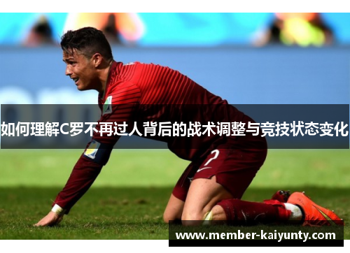 如何理解C罗不再过人背后的战术调整与竞技状态变化