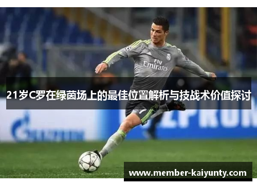 21岁C罗在绿茵场上的最佳位置解析与技战术价值探讨