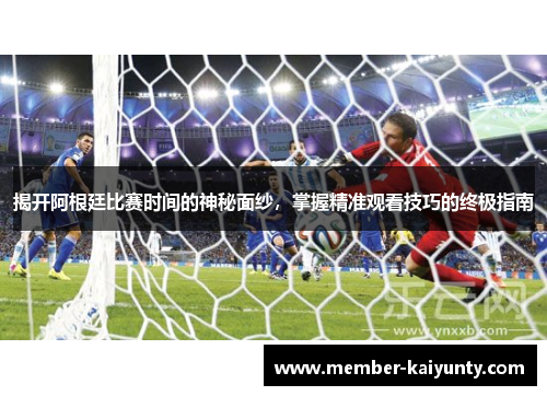 揭开阿根廷比赛时间的神秘面纱，掌握精准观看技巧的终极指南