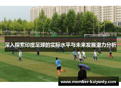 深入探索印度足球的实际水平与未来发展潜力分析