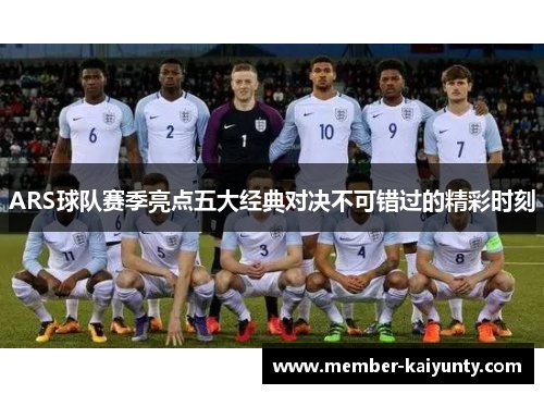 ARS球队赛季亮点五大经典对决不可错过的精彩时刻