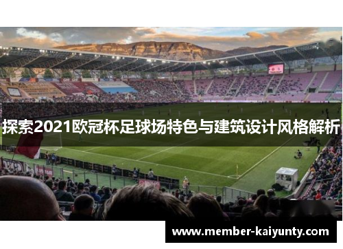 探索2021欧冠杯足球场特色与建筑设计风格解析