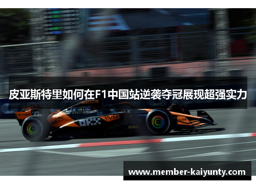 皮亚斯特里如何在F1中国站逆袭夺冠展现超强实力