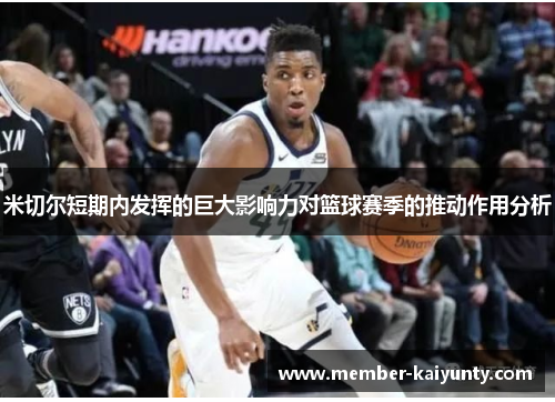 米切尔短期内发挥的巨大影响力对篮球赛季的推动作用分析