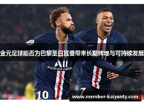 金元足球能否为巴黎圣日耳曼带来长期辉煌与可持续发展