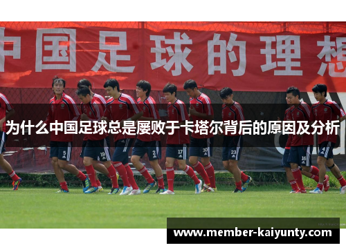 为什么中国足球总是屡败于卡塔尔背后的原因及分析