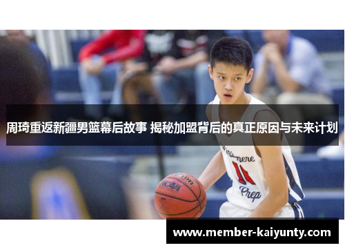 周琦重返新疆男篮幕后故事 揭秘加盟背后的真正原因与未来计划