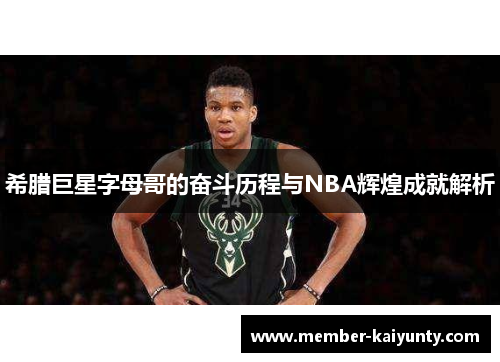希腊巨星字母哥的奋斗历程与NBA辉煌成就解析 希腊巨星字母哥的奋斗历程与NBA辉煌成就解析