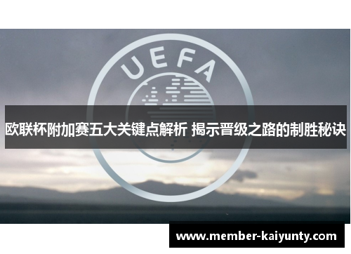 欧联杯附加赛五大关键点解析 揭示晋级之路的制胜秘诀 欧联杯附加赛五大关键点解析 揭示晋级之路的制胜秘诀