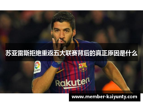 苏亚雷斯拒绝重返五大联赛背后的真正原因是什么
