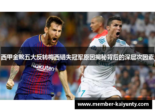 西甲金靴五大反转梅西错失冠军原因揭秘背后的深层次因素 西甲金靴五大反转梅西错失冠军原因揭秘背后的深层次因素