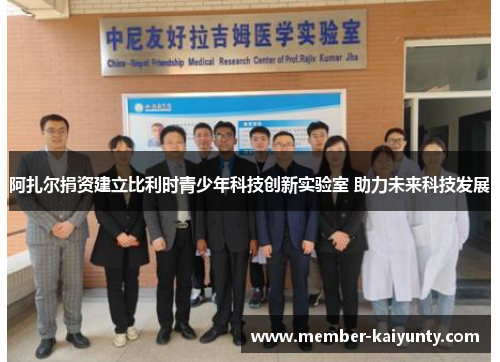 阿扎尔捐资建立比利时青少年科技创新实验室 助力未来科技发展 阿扎尔捐资建立比利时青少年科技创新实验室 助力未来科技发展