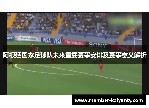 阿根廷国家足球队未来重要赛事安排及赛事意义解析 阿根廷国家足球队未来重要赛事安排及赛事意义解析