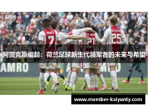 阿贾克斯崛起:荷兰足球新生代领军者的未来与希望 阿贾克斯崛起:荷兰足球新生代领军者的未来与希望