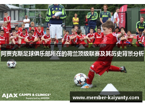 阿贾克斯足球俱乐部所在的荷兰顶级联赛及其历史背景分析 阿贾克斯足球俱乐部所在的荷兰顶级联赛及其历史背景分析