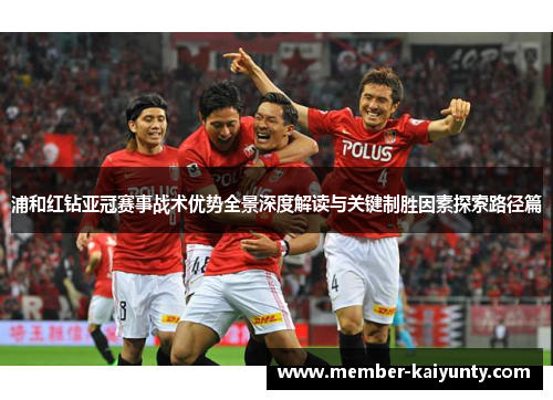 浦和红钻亚冠赛事战术优势全景深度解读与关键制胜因素探索路径篇