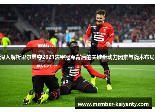 深入解析里尔勇夺2021法甲冠军背后的关键驱动力因素与战术布局 深入解析里尔勇夺2021法甲冠军背后的关键驱动力因素与战术布局