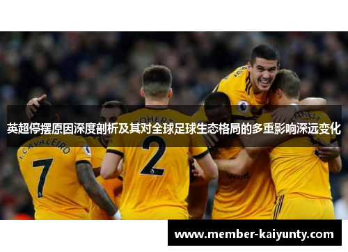 英超停摆原因深度剖析及其对全球足球生态格局的多重影响深远变化 英超停摆原因深度剖析及其对全球足球生态格局的多重影响深远变化