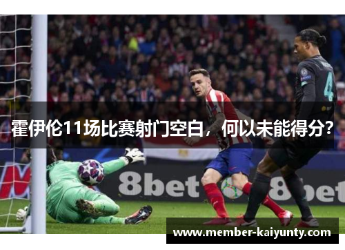 霍伊伦11场比赛射门空白,何以未能得分? 霍伊伦11场比赛射门空白,何以未能得分?