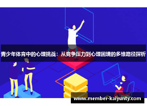 青少年体育中的心理挑战:从竞争压力到心理困境的多维路径探析 青少年体育中的心理挑战:从竞争压力到心理困境的多维路径探析