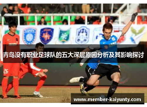 青岛没有职业足球队的五大深层原因分析及其影响探讨 青岛没有职业足球队的五大深层原因分析及其影响探讨