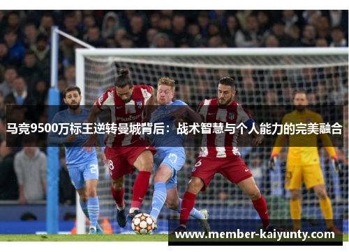 马竞9500万标王逆转曼城背后:战术智慧与个人能力的完美融合 马竞9500万标王逆转曼城背后:战术智慧与个人能力的完美融合