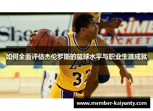 如何全面评估杰伦罗斯的篮球水平与职业生涯成就
