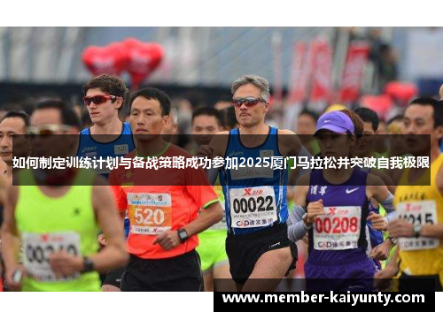 如何制定训练计划与备战策略成功参加2025厦门马拉松并突破自我极限 如何制定训练计划与备战策略成功参加2025厦门马拉松并突破自我极限