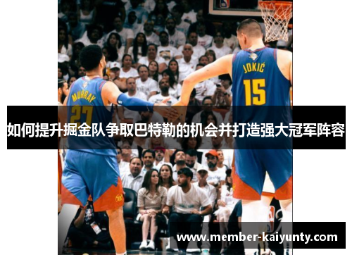 如何提升掘金队争取巴特勒的机会并打造强大冠军阵容