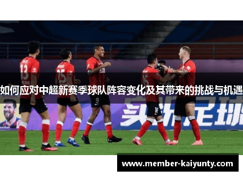 如何应对中超新赛季球队阵容变化及其带来的挑战与机遇