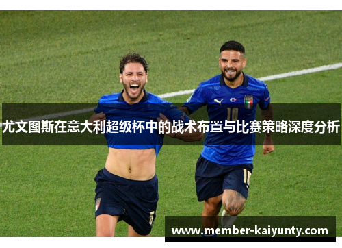 尤文图斯在意大利超级杯中的战术布置与比赛策略深度分析