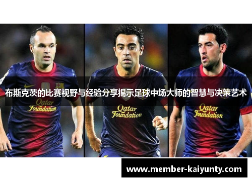 布斯克茨的比赛视野与经验分享揭示足球中场大师的智慧与决策艺术