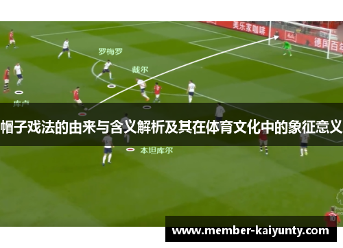 帽子戏法的由来与含义解析及其在体育文化中的象征意义