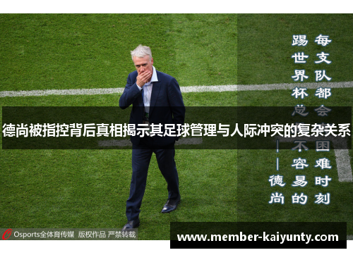 德尚被指控背后真相揭示其足球管理与人际冲突的复杂关系