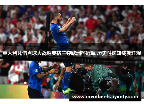 意大利凭借点球大战胜英格兰夺欧洲杯冠军 历史性逆转成就辉煌