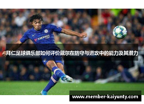 拜仁足球俱乐部如何评价戴尔在防守与进攻中的能力及其潜力