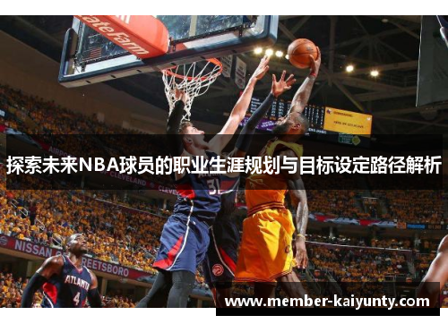 探索未来NBA球员的职业生涯规划与目标设定路径解析