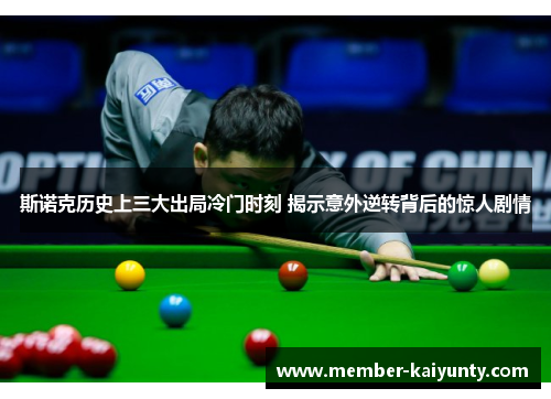 斯诺克历史上三大出局冷门时刻 揭示意外逆转背后的惊人剧情