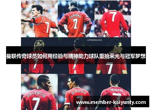 曼联传奇球员如何用经验与精神助力球队重拾荣光与冠军梦想